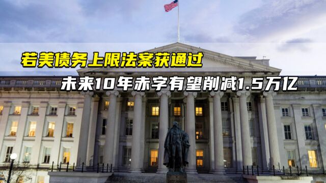 若美债务上限法案获通过 未来10年赤字有望削减1.5万亿