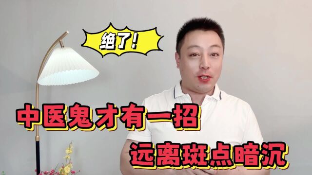 肤色暗沉斑斑点点别犯愁,中医鬼才支一招,皮肤白成一道光