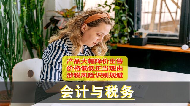 公司产品降价出售,会触发税务稽查吗?4个涉税问题让你有所准备