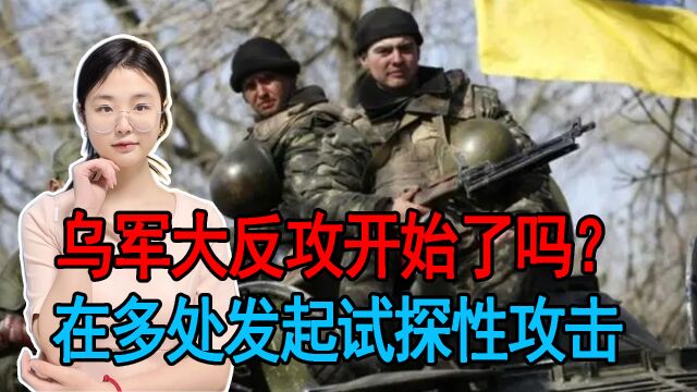 乌军大反攻开始了吗?乌克兰方面说法不一,在多处发起试探性攻击