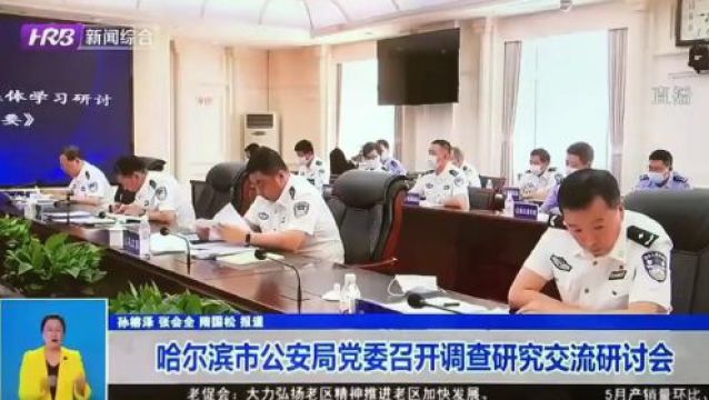 【警方视点】哈尔滨市公安局党委召开调查研究交流研讨会