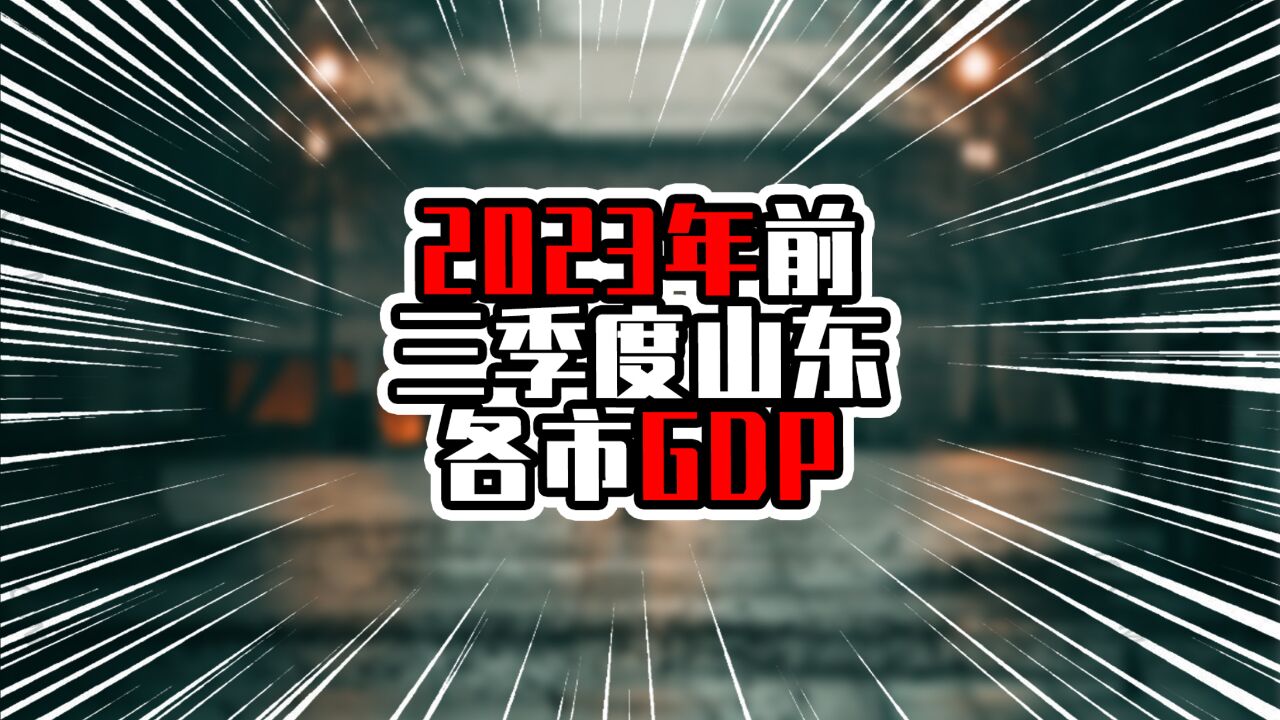 2023年前三季度山东各市GDP,青岛坐稳第一,济南烟台差距拉近