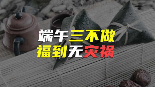 端午到了,牢记“端午三不做,福到无灾祸”,不是迷信