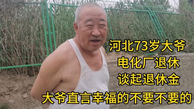 河北73岁大爷,电化厂退休,谈起退休金坦言幸福的不要不要的!