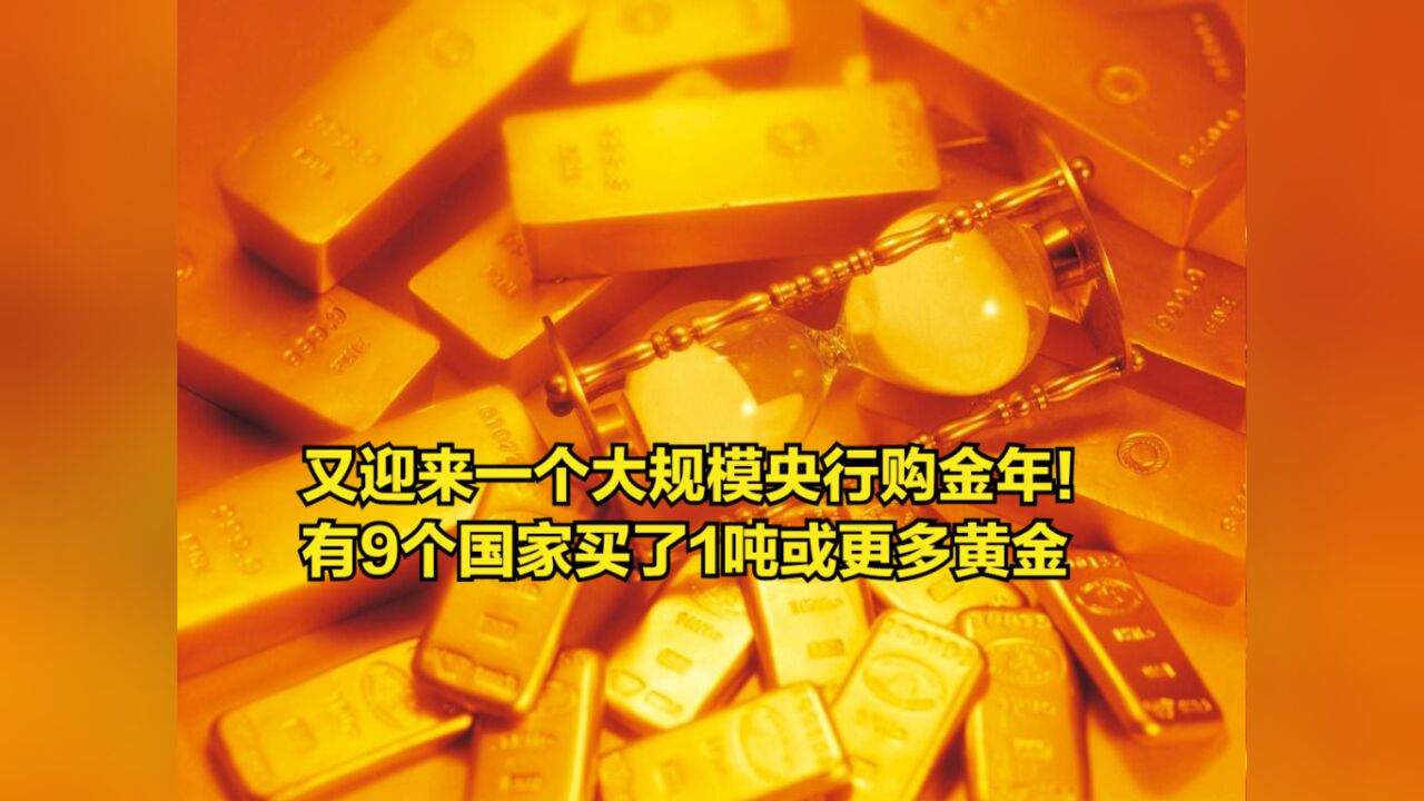 又迎来一个大规模央行购金年!有9个国家买了1吨或更多黄金