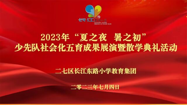 二七区长江东路小学教育集团2023“夏之夜 暑之初”—少先队社会化五育成果展演暨散学典礼上半场