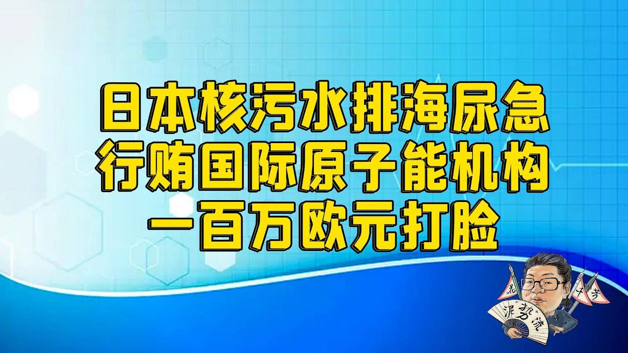 花千芳:日本核污水排海尿急,行贿国际原子能机构一百万欧元打脸