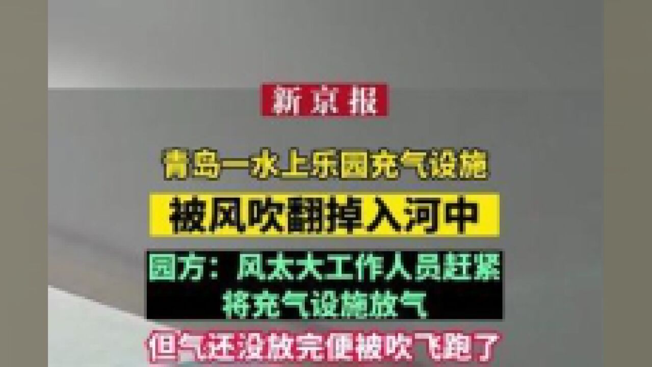 青岛一水上乐园充气设施被风吹翻掉入河中,园方:风太大,工作人员赶紧将充气设施放气.但气还没放完便被吹飞跑了