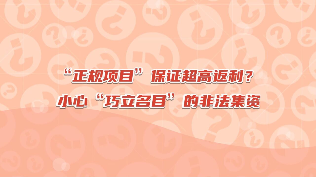 “正规项目”保证超高返利?小心“巧立名目”的非法集资