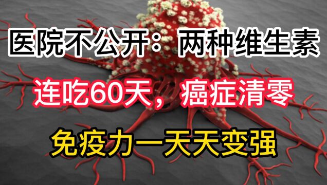 医院不公开:两种维生素,连吃60天,癌症清零,免疫力一天天变强