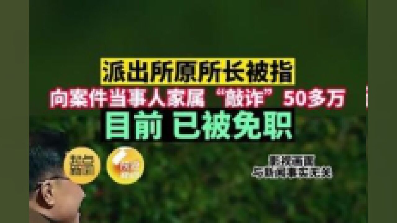 派出所原所长被指,向案件当事人家属“敲诈”50多万,目前,已被免职