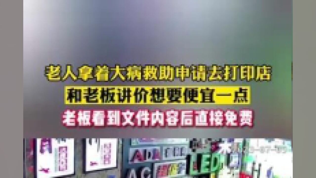 老人拿着大病救助申请去打印店,和老板讲价想要便宜一点,老板看到文件内容后直接免费.