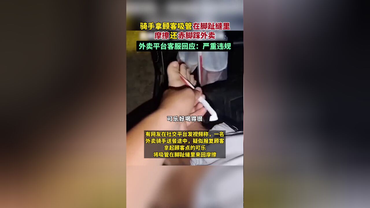 令人作呕!网友发视频称外卖骑手拿顾客吸管在脚趾缝里摩擦还赤脚踩外卖,客服回应:严重违规,若查实会处理骑手.