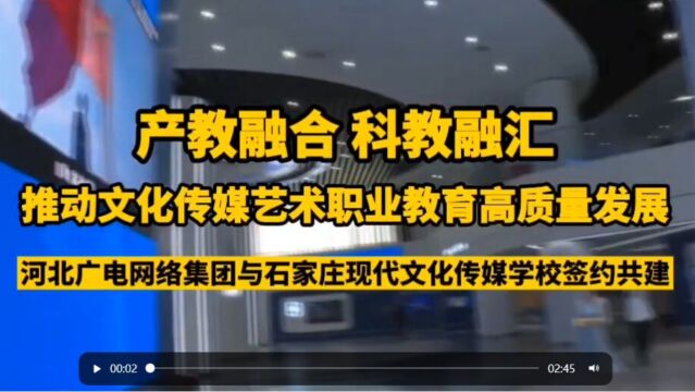 产教融合 科教融汇 推动文化传媒艺术职业教育高质量发展 河北广电网络集团与石家庄现代文化传媒学校签约共建