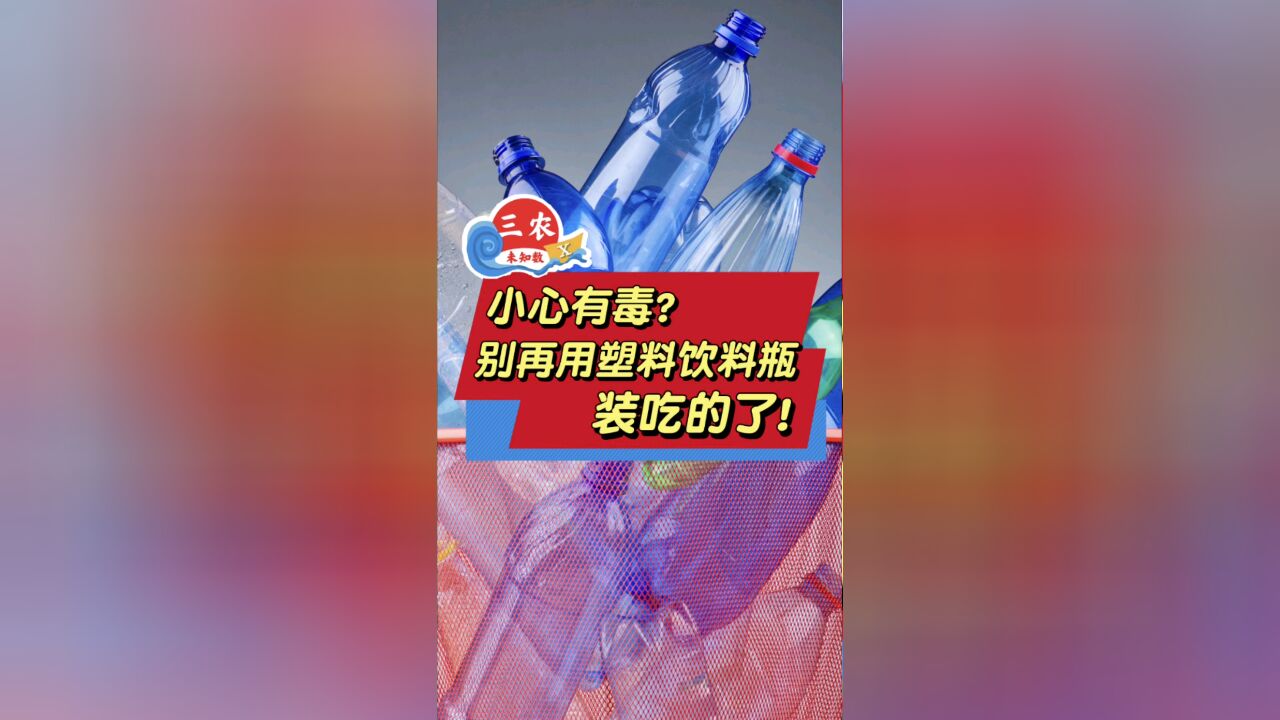 三农未知数丨小心有毒?别再用塑料饮料瓶装吃的了!