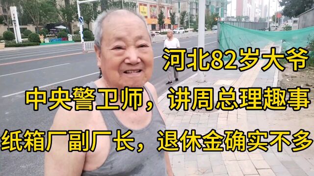 河北82大爷,中央警卫师,讲周总理趣事,后当副厂长,退休金不多