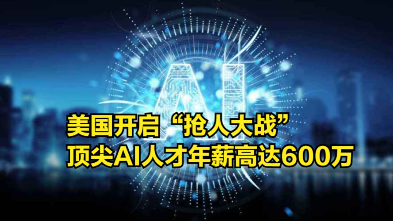 美国开启“抢人大战”,顶尖AI人才年薪高达600万