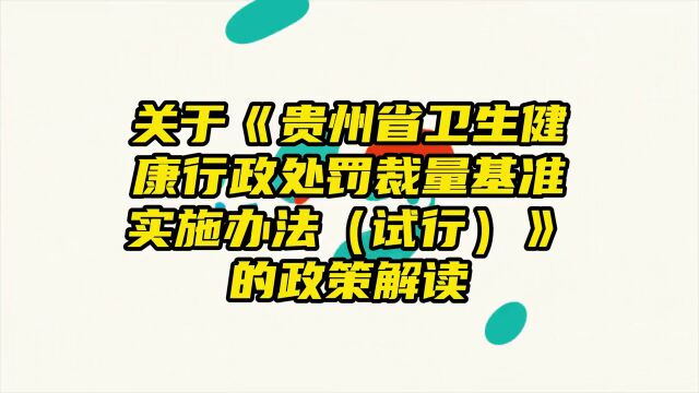 贵州省卫生健康行政处罚裁量基准实施办法试行解读源文件链接:httpswjw.guizhou.gov