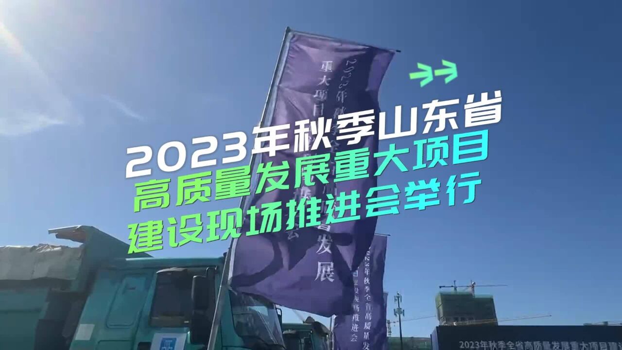 797个重大项目集中开工,总投资7054.3亿元!2023年秋季山东省高质量发展重大项目建设现场推进会举行