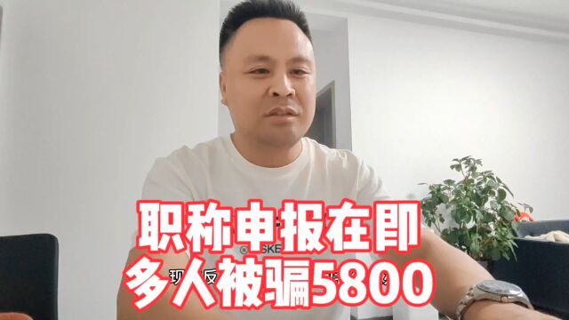 职称申报在即关键时刻骗子们抓住时机,多人被骗5800后机构失联了