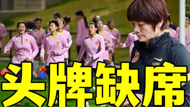 晚上18点!中国女足公布23人名单,2大功勋无缘亚运,水庆霞无奈