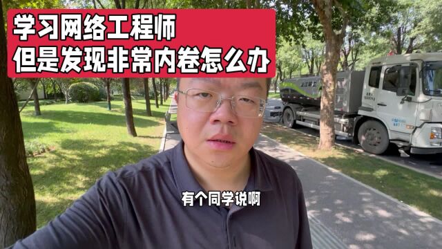 网络工程师学习中但是发现这个岗位非常卷怎么办