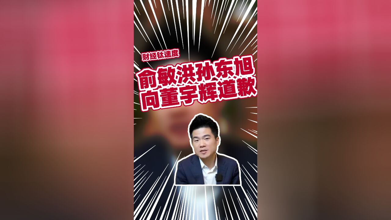 东方甄选陷“小作文”风波:俞敏洪孙东旭道歉,董宇辉疑似再停播三天