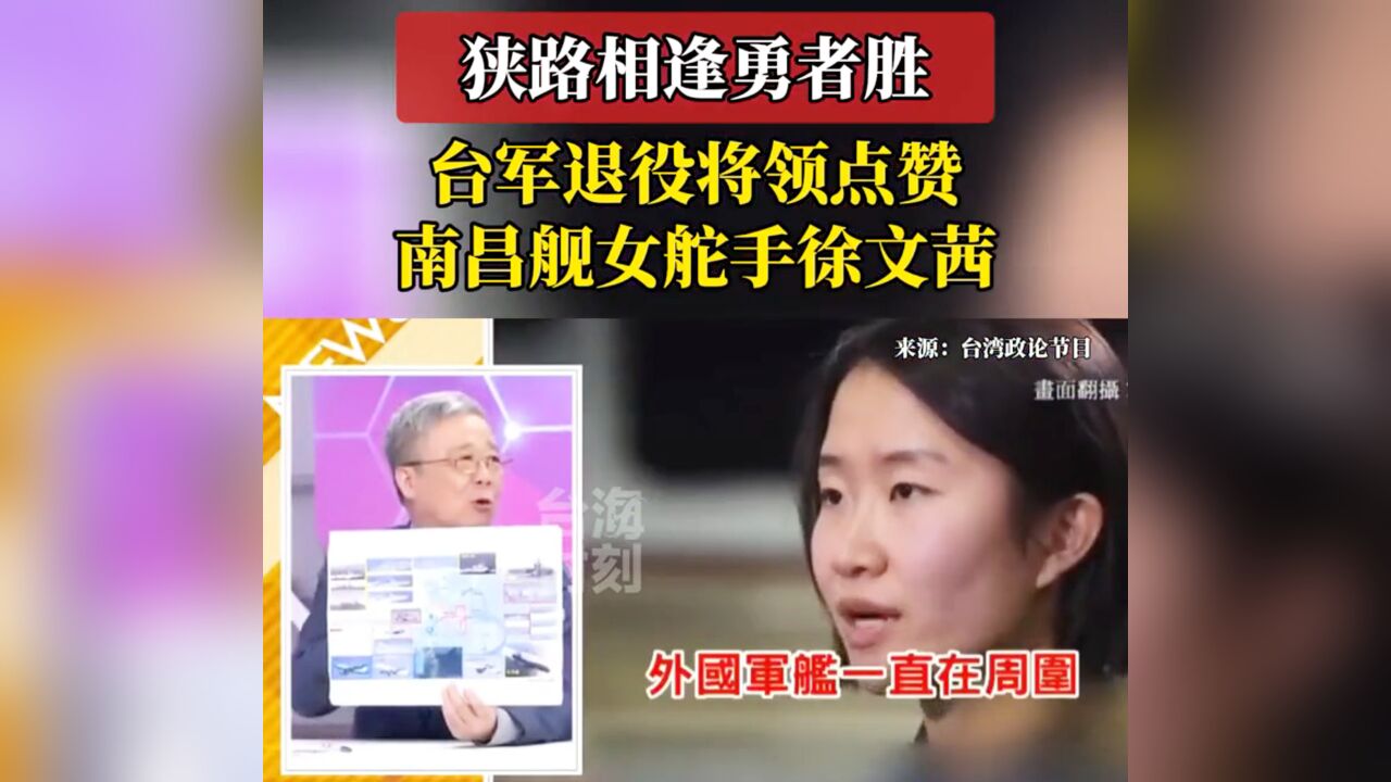 南昌舰单刀赴会!台湾退役少将点赞女舵手:徐文茜妹妹 非常勇敢