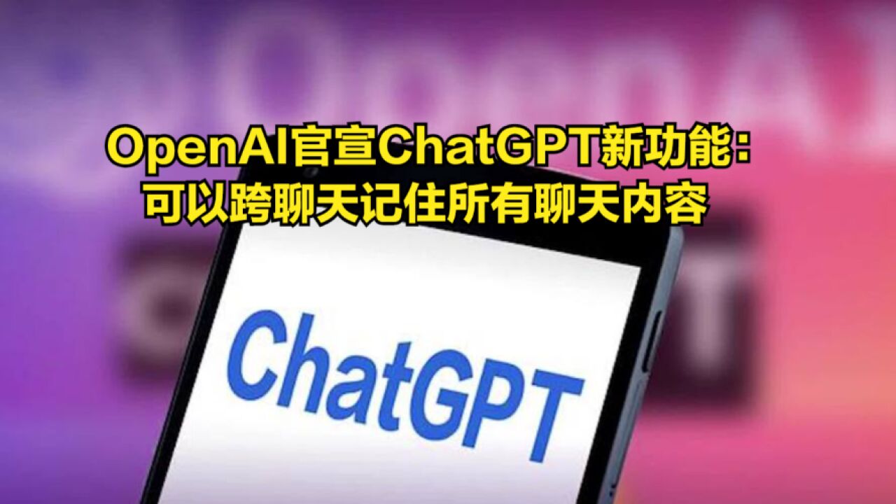 OpenAI官宣ChatGPT新功能:可以跨聊天记住所有聊天内容