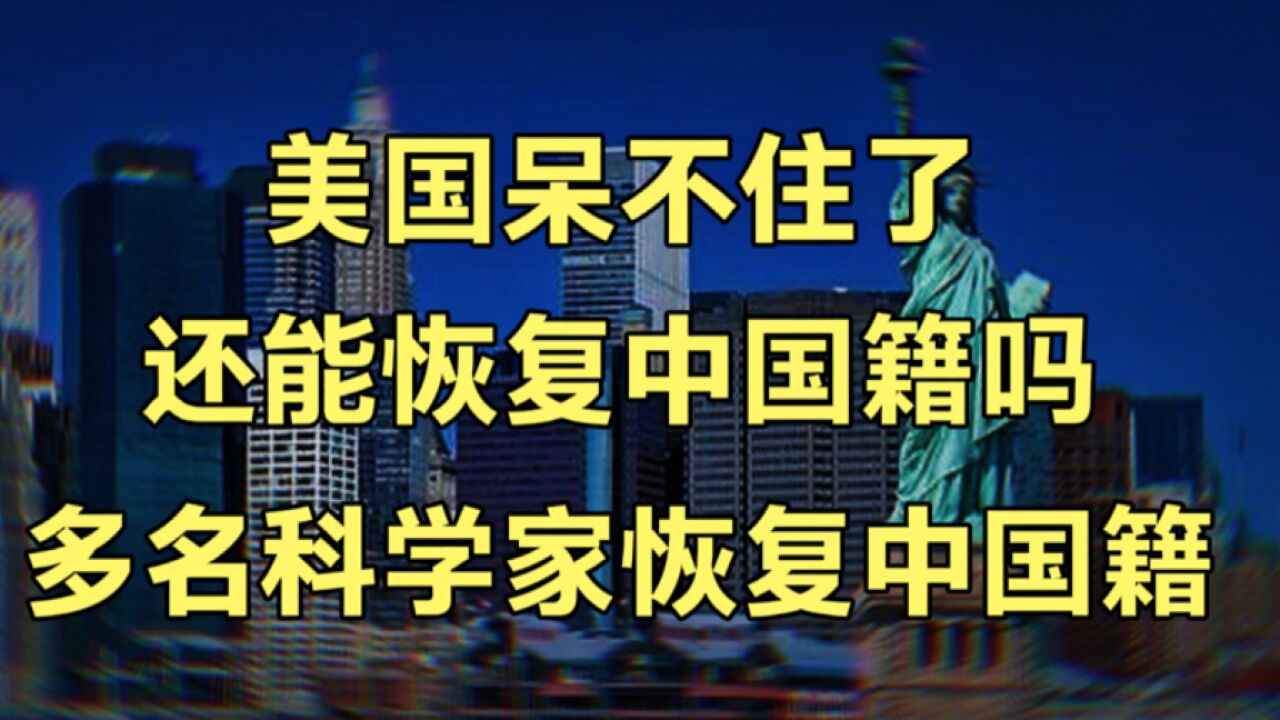 在美国待不下去了,还能恢复中国国籍吗?多名科学家成功恢复国籍