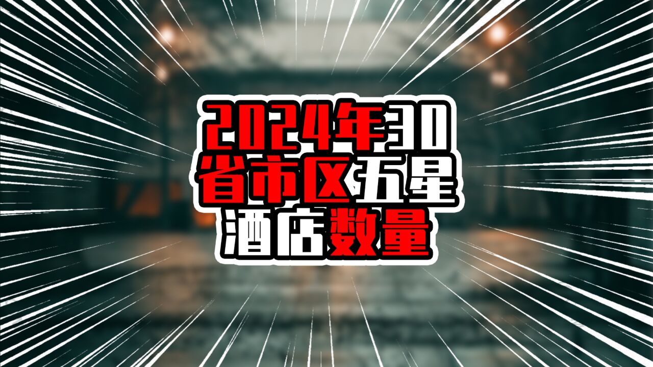 2024年30省市区五星酒店数量,广东浙江江苏前三甲,粤浙超80家