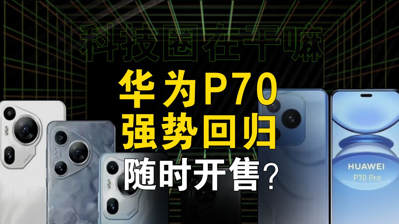 又要搞突袭!华为P70全系入网,这次能再现P40的辉煌吗?