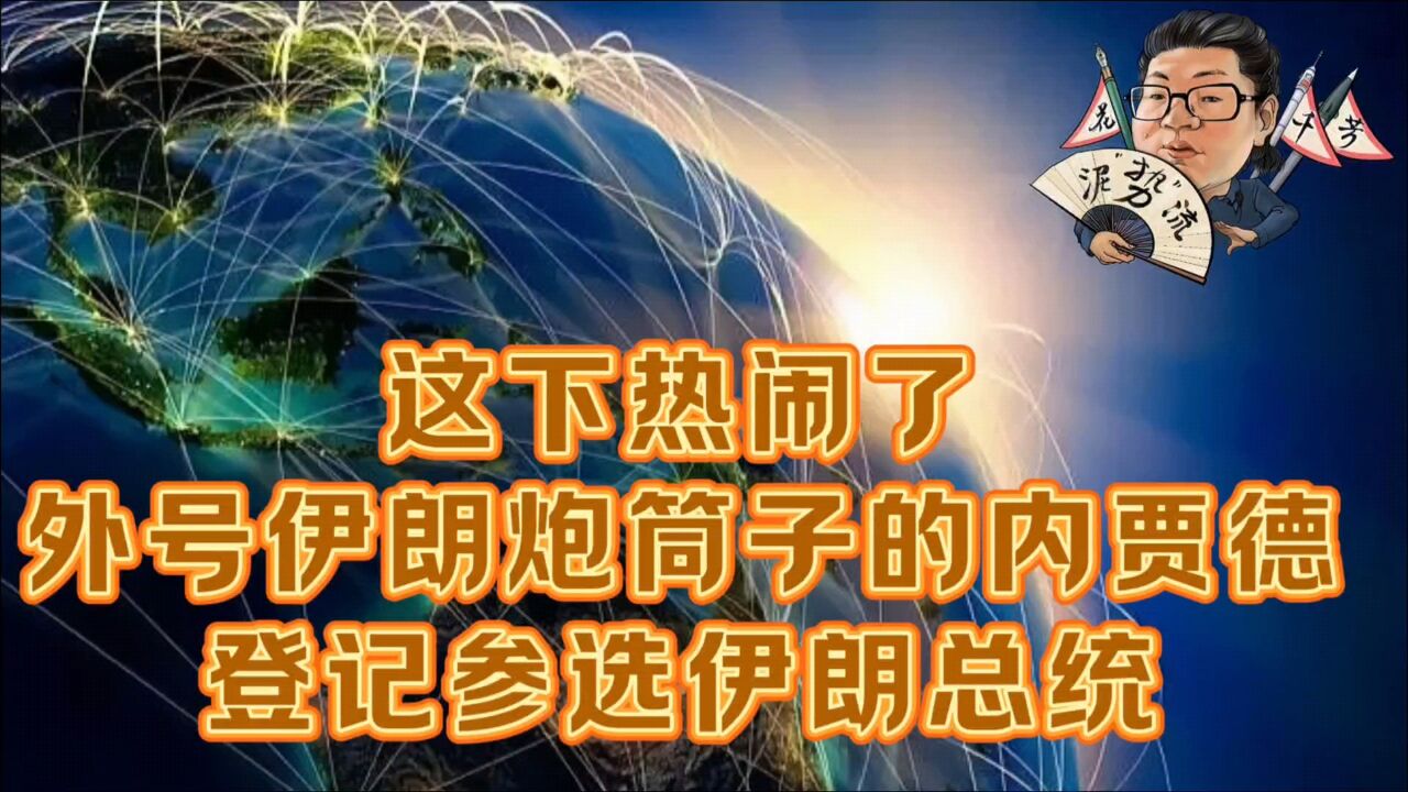 花千芳:这下热闹了!外号伊朗炮筒子的内贾德,登记参选伊朗总统