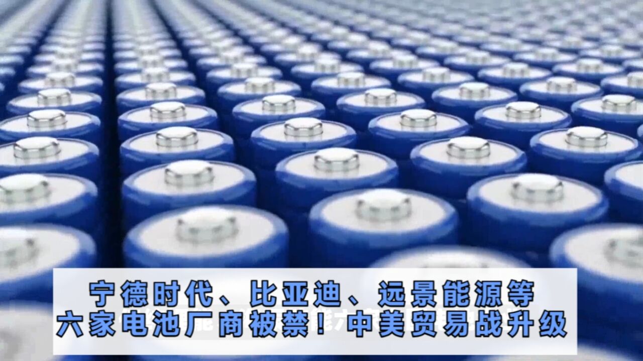 宁德时代、比亚迪、远景能源等六家电池厂商被禁!中美贸易战升级