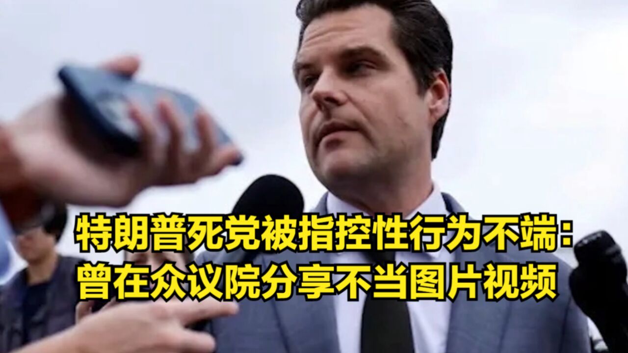 特朗普死党被指控性行为不端:曾在众议院分享不当图片或视频