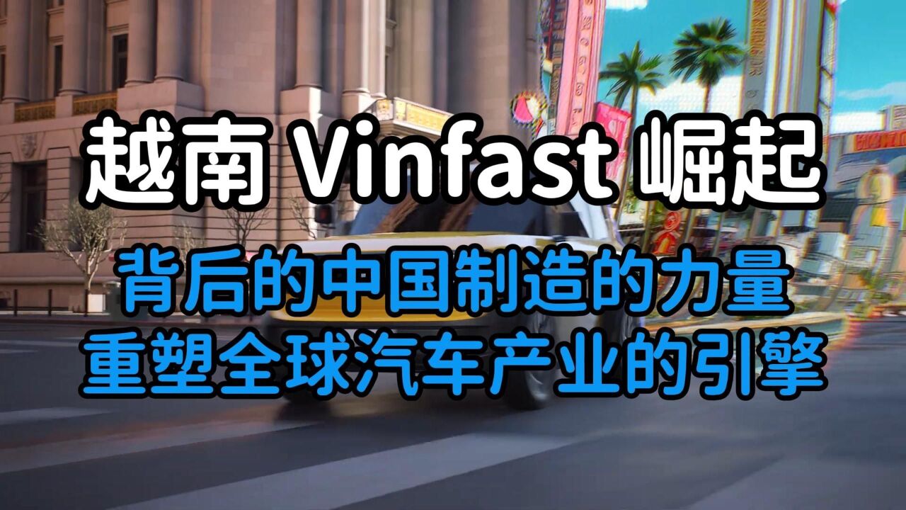 越南Vinfast崛起背后:中国制造力量重塑全球汽车产业引擎