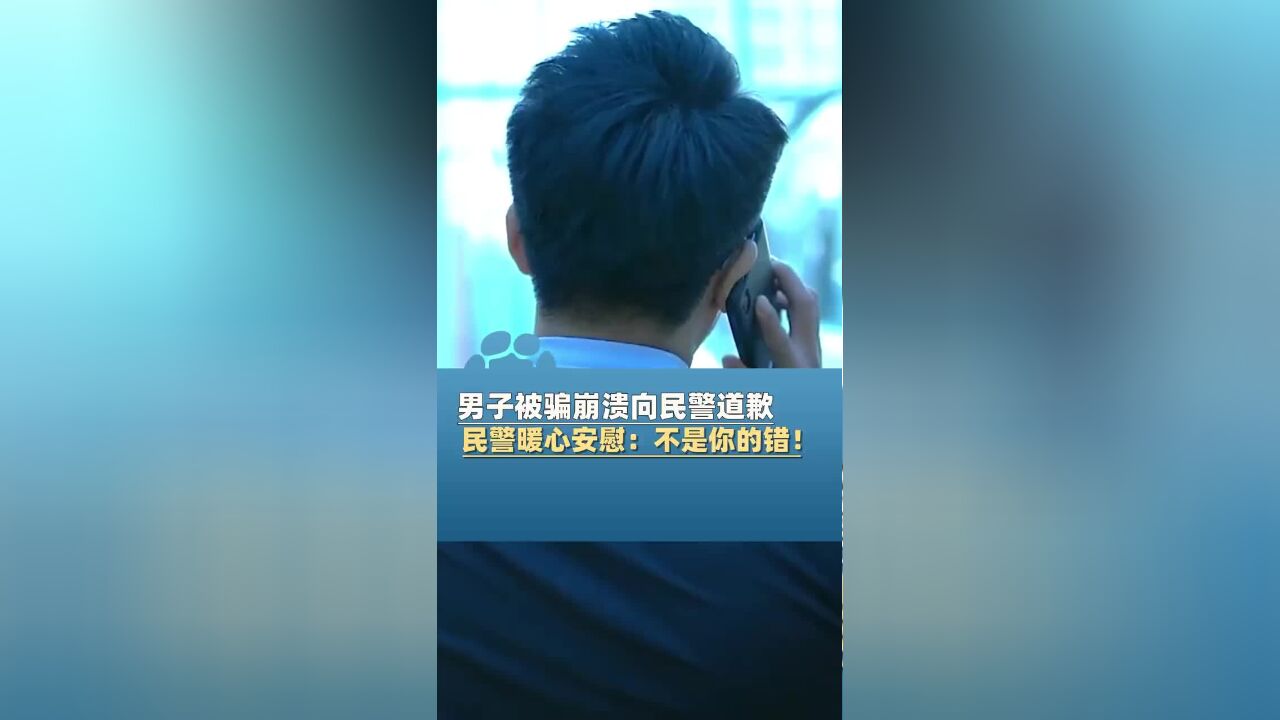 男子被骗2万崩溃向警察道歉 民警暖心安慰:不是你错 是骗子可恨