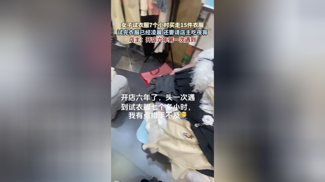 女子试衣服7个小时买走15件衣服,试完衣服已经凌晨,还要请店主吃夜宵,店主:开店六年第一次遇到.