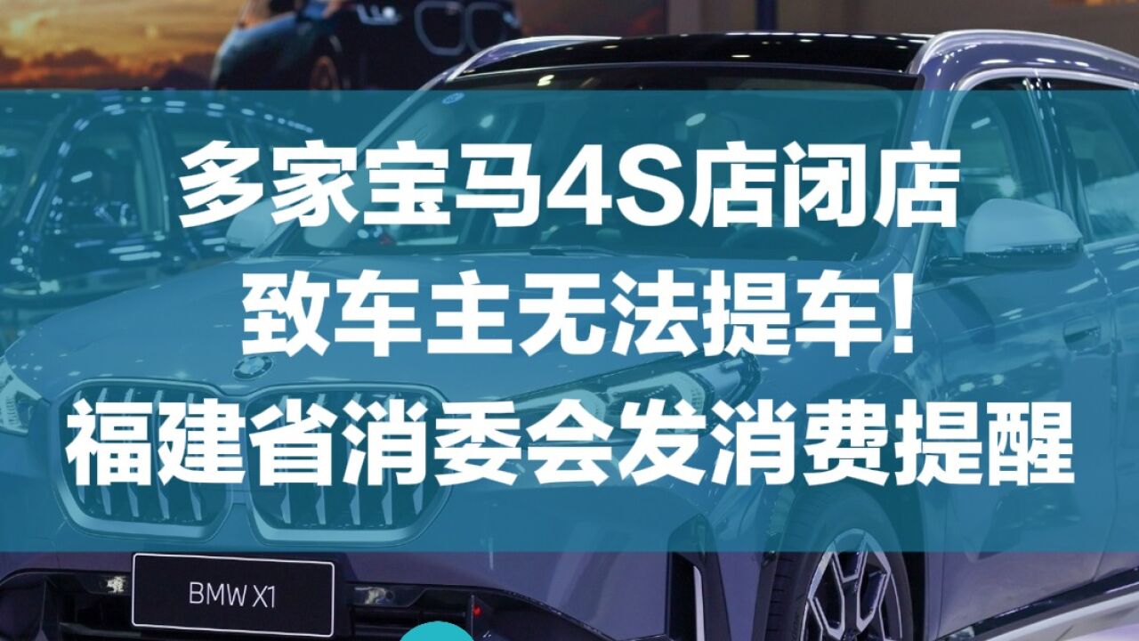 多家宝马4S店闭店致车主无法提车!福建省消委会发消费提醒