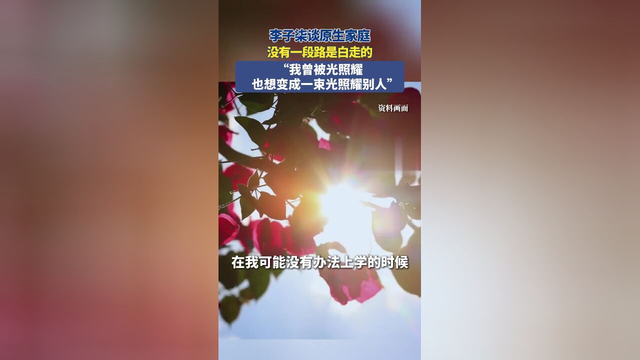 李子柒谈原生家庭:没有一段路是白走的,“我曾被光照耀,也想变成一束光照耀别人”