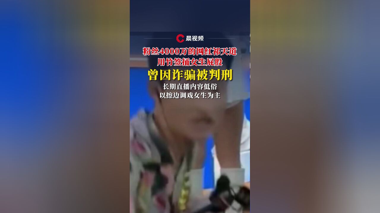 粉丝4000万网红祁天道用竹签捅女生屁股,直播权限被封禁15天,曾因诈骗被判刑