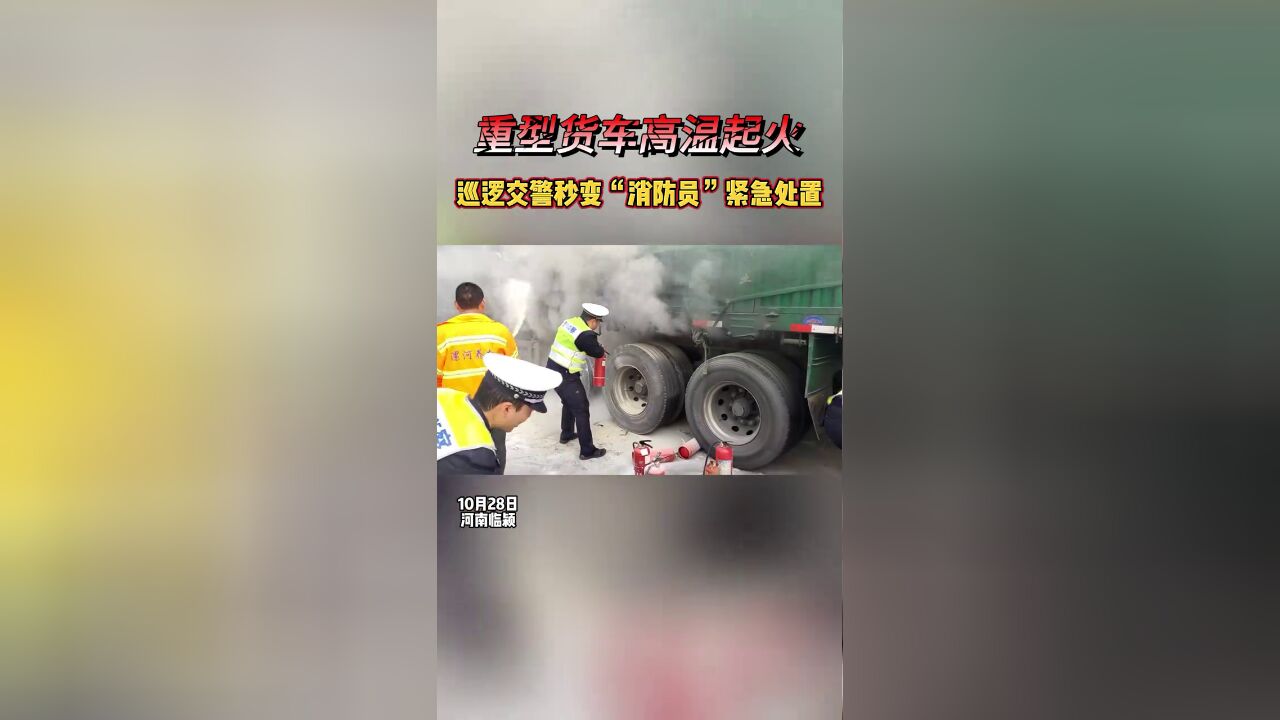 重型货车高温起火,执勤交警秒变“消防员”