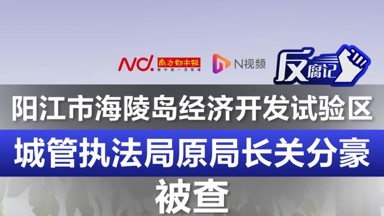 阳江市海陵岛经济开发试验区城管执法局原局长关分豪被查