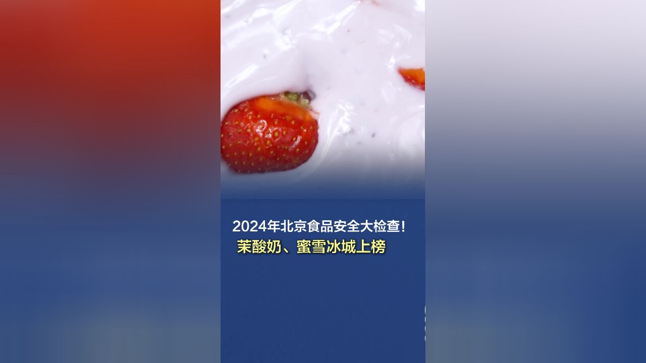 2024年北京食品安全大检查!茉酸奶、蜜雪冰城上榜