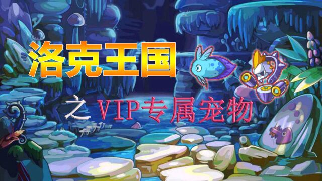 洛克王国:被人忽视三大VIP专属宠物,开发极致却堪比精灵王