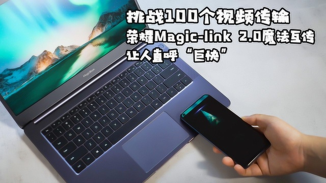 挑战100个视频传输,荣耀Magiclink 2.0魔法互传让人直呼“巨快”?!