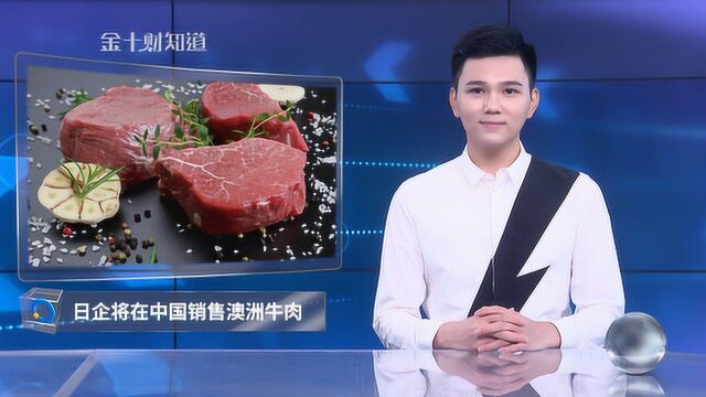 日本企业欲在中国销售澳大利亚牛肉!美国牛肉遭抛弃?