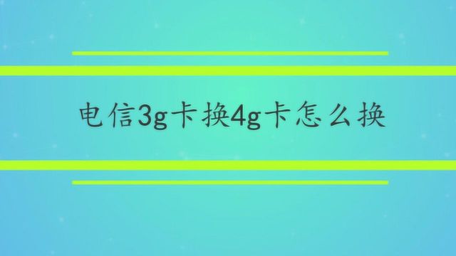 电信3g卡换4g卡怎么换