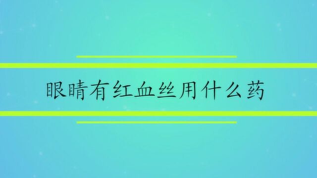 眼睛有红血丝用什么药