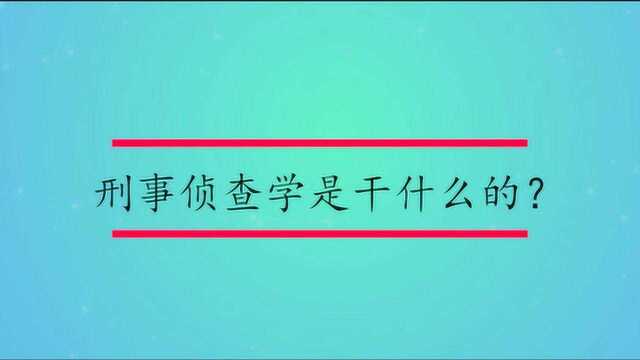 刑事侦查学是干什么的?